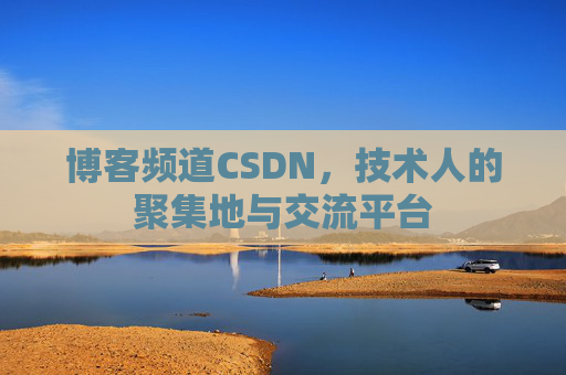 博客频道CSDN，技术人的聚集地与交流平台